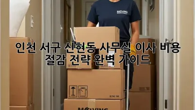 인천 서구 신현동 사무실 이사, 비용 절감 전략 완벽 가이드!