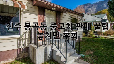 진주 봉곡동 중고차 판매 꿀팁🍯: 놓치면 후회!