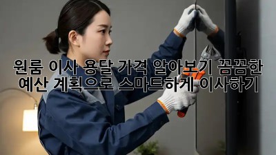 원룸 이사 용달 가격 알아보기: 꼼꼼한 예산 계획으로 스마트하게 이사하기