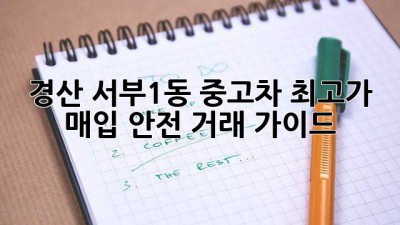 경산 서부1동 중고차 최고가 매입! 안전 거래 가이드