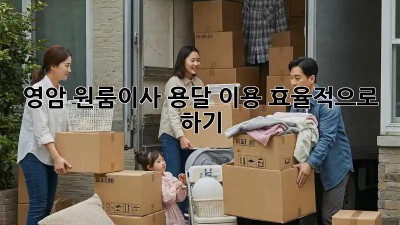 영암 원룸이사, 용달 이용 효율적으로 하기!