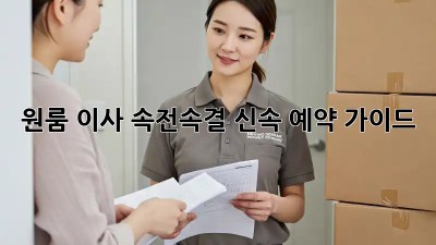원룸 이사, 속전속결 신속 예약 가이드!